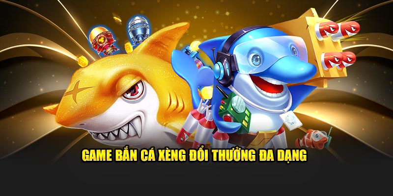 Tựa game bắn cá xèng đổi thưởng siêu đa dạng 