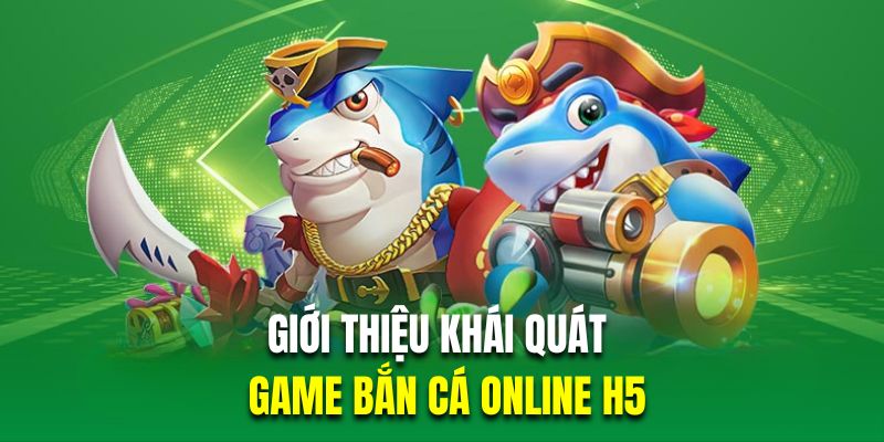 Giới thiệu khái quát về game bắn cá online H5