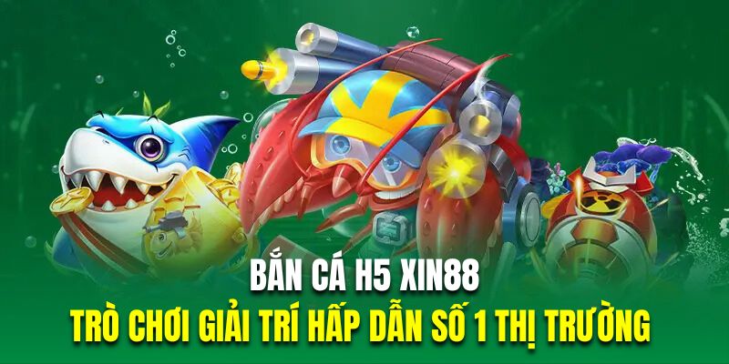 bắn cá H5 tại Xin88